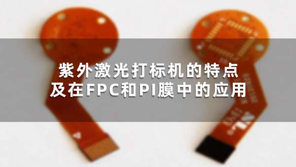紫外激光打標(biāo)機(jī)的特點(diǎn)及在FPC和PI膜中的應(yīng)用 紫外激光打標(biāo)機(jī)的特點(diǎn)及在FPC和PI膜中的應(yīng)用(圖1)