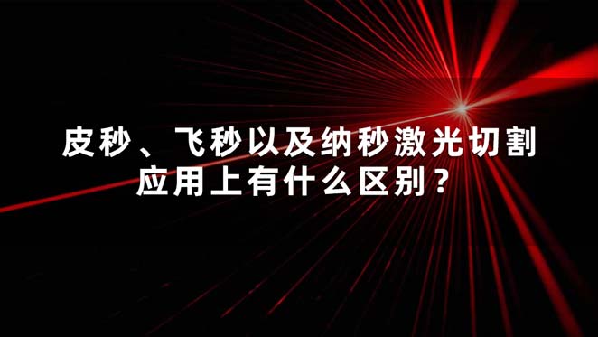 皮秒、飛秒以及納秒激光切割應(yīng)用上有什么區(qū)別？