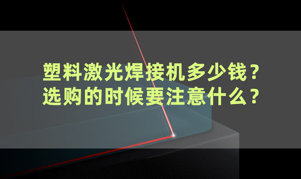 塑料激光焊接機(jī)多少錢(qián)？ 選購(gòu)的時(shí)候要注意什么？