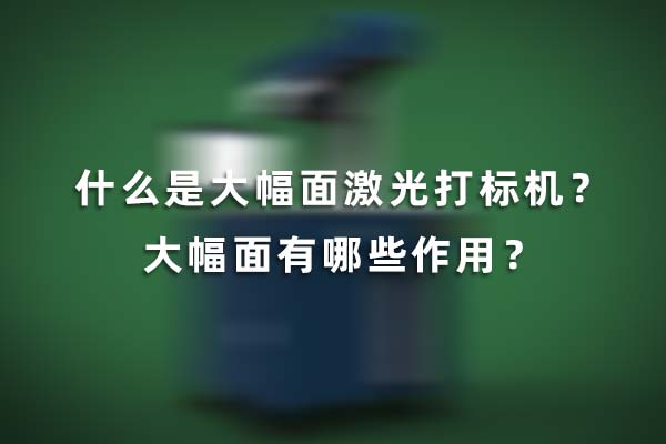 什么是大幅面激光打標機？大幅面有哪些作用？